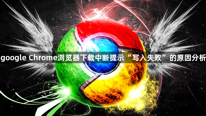 google Chrome浏览器下载中断提示“写入失败”的原因分析1
