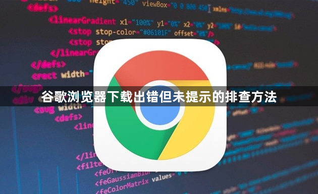 谷歌浏览器下载出错但未提示的排查方法1