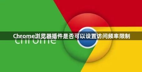 Chrome浏览器插件是否可以设置访问频率限制1