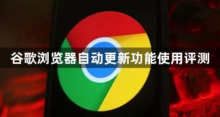谷歌浏览器自动更新功能使用评测1