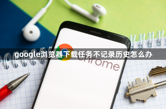 google浏览器下载任务不记录历史怎么办1