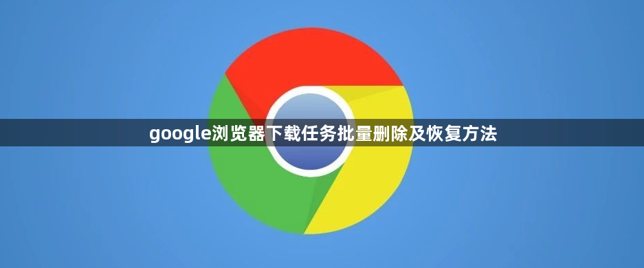 google浏览器下载任务批量删除及恢复方法1