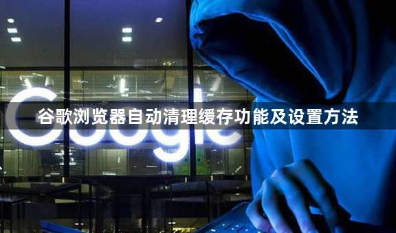 谷歌浏览器自动清理缓存功能及设置方法1
