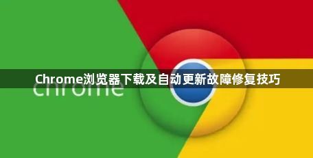 Chrome浏览器下载及自动更新故障修复技巧1