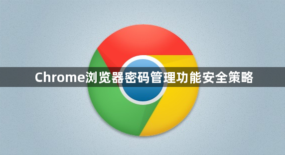 Chrome浏览器密码管理功能安全策略1
