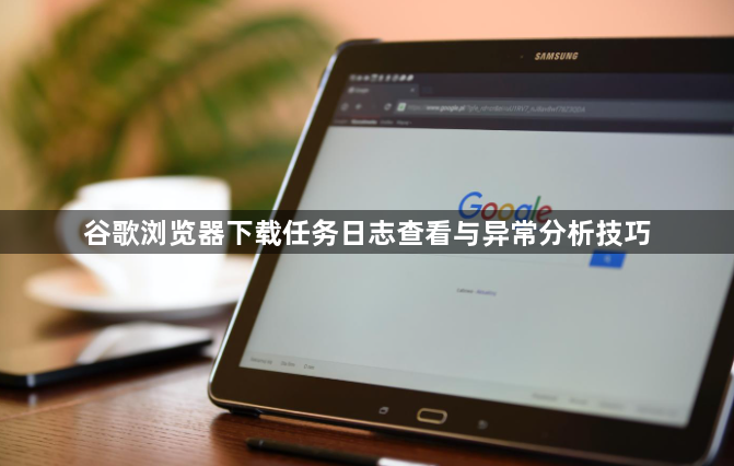 谷歌浏览器下载任务日志查看与异常分析技巧1