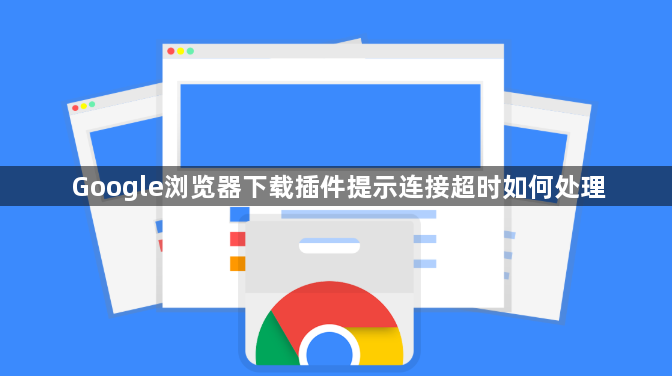 Google浏览器下载插件提示连接超时如何处理1