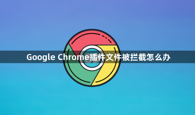 Google Chrome插件文件被拦截怎么办1