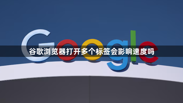 谷歌浏览器打开多个标签会影响速度吗1