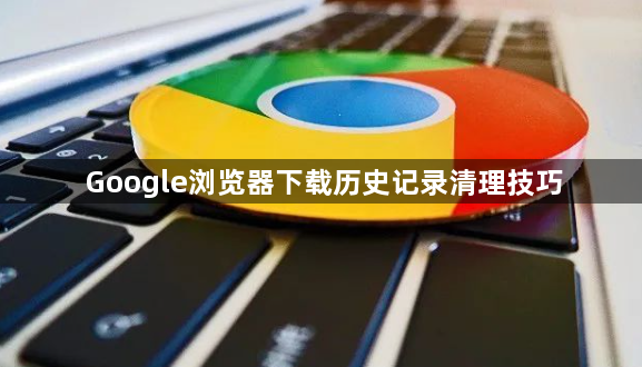 Google浏览器下载历史记录清理技巧1