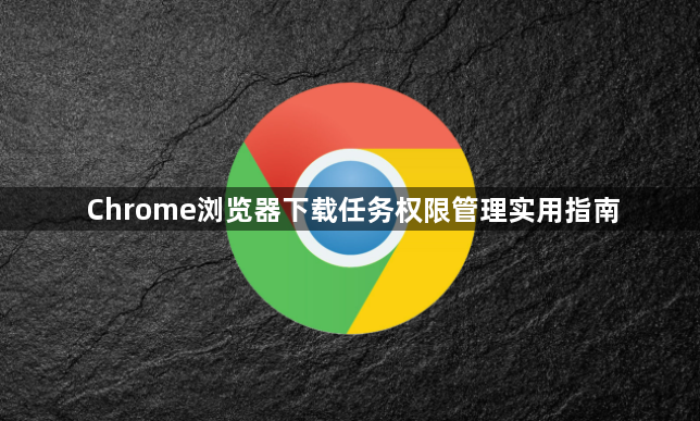 Chrome浏览器下载任务权限管理实用指南1