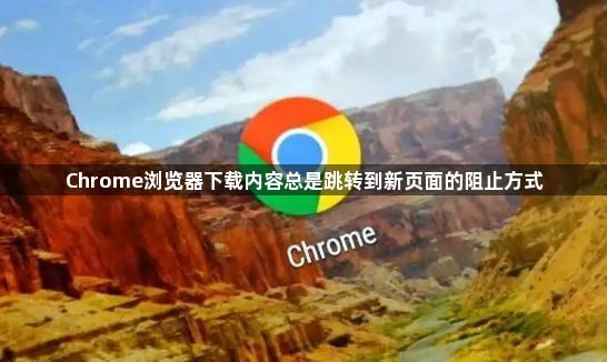 Chrome浏览器下载内容总是跳转到新页面的阻止方式1