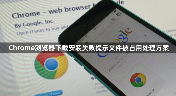 Chrome浏览器下载安装失败提示文件被占用处理方案1