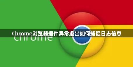 Chrome浏览器插件异常退出如何捕捉日志信息1