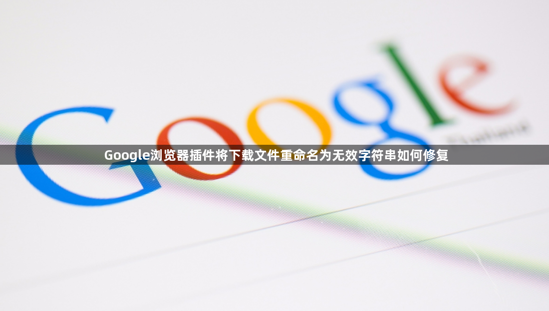 Google浏览器插件将下载文件重命名为无效字符串如何修复1