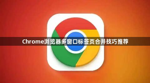 Chrome浏览器多窗口标签页合并技巧推荐1