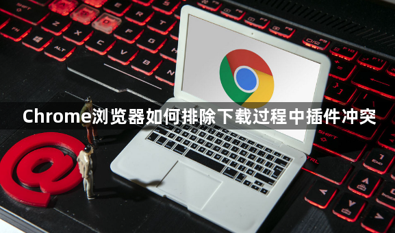 Chrome浏览器如何排除下载过程中插件冲突1