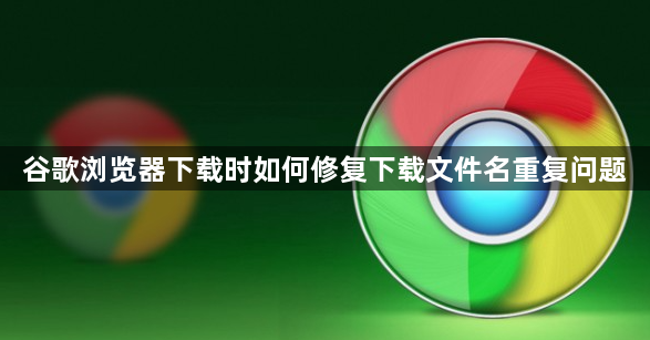 谷歌浏览器下载时如何修复下载文件名重复问题1