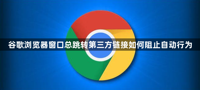 谷歌浏览器窗口总跳转第三方链接如何阻止自动行为1