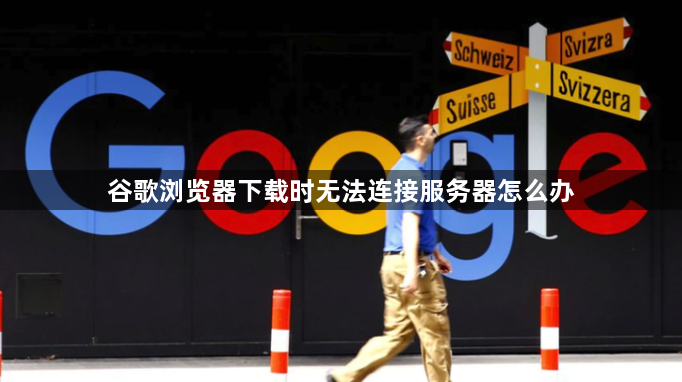 谷歌浏览器下载时无法连接服务器怎么办1