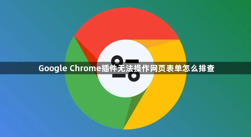 Google Chrome插件无法操作网页表单怎么排查1