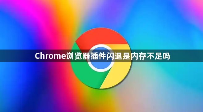 Chrome浏览器插件闪退是内存不足吗1