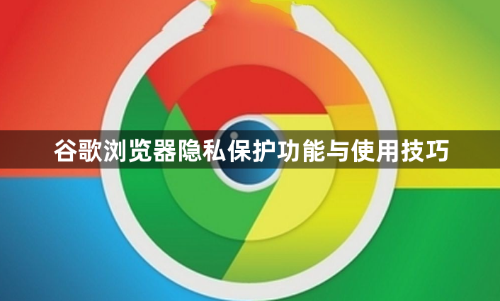 谷歌浏览器隐私保护功能与使用技巧1