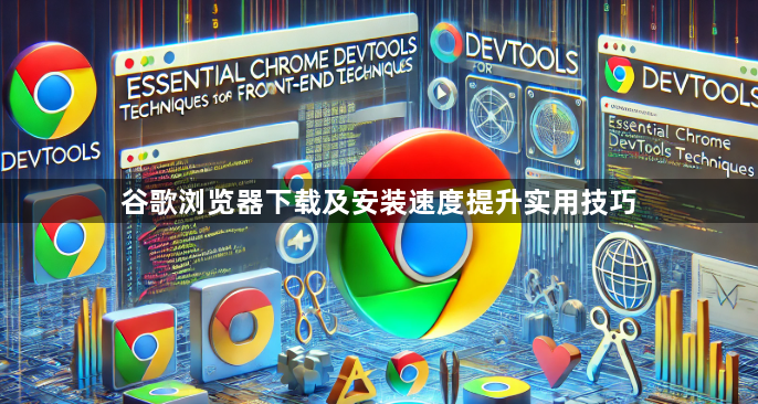 谷歌浏览器下载及安装速度提升实用技巧1