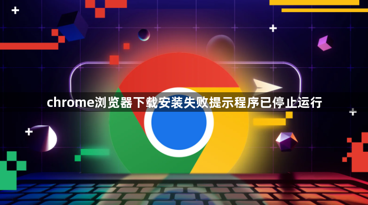 chrome浏览器下载安装失败提示程序已停止运行1