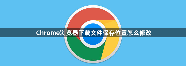 Chrome浏览器下载文件保存位置怎么修改1