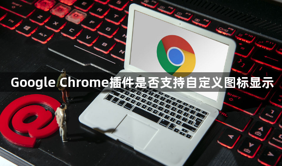 Google Chrome插件是否支持自定义图标显示1