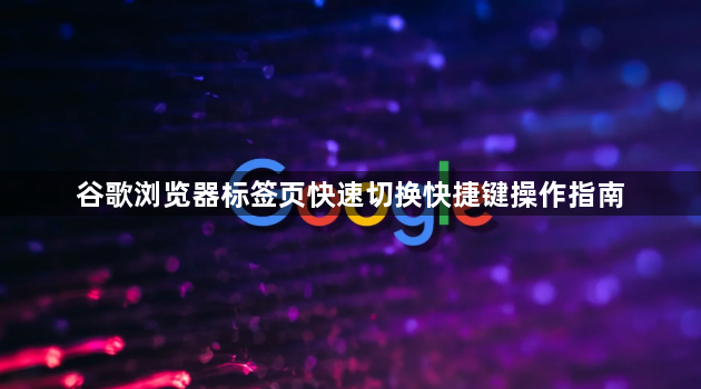 谷歌浏览器标签页快速切换快捷键操作指南1