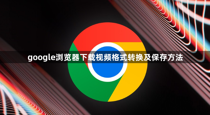 google浏览器下载视频格式转换及保存方法1