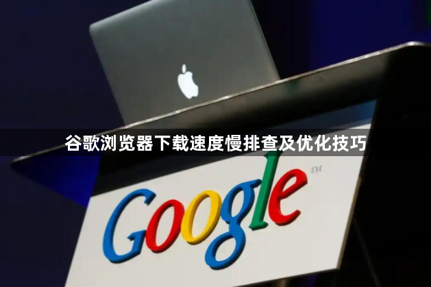 谷歌浏览器下载速度慢排查及优化技巧1