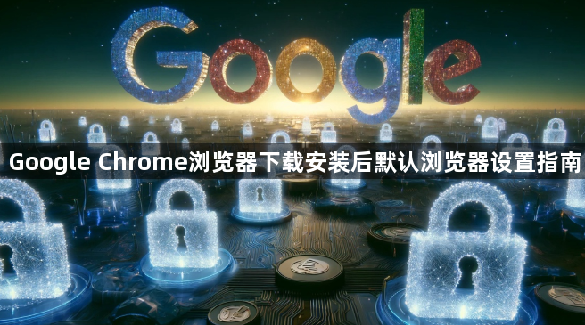Google Chrome浏览器下载安装后默认浏览器设置指南1
