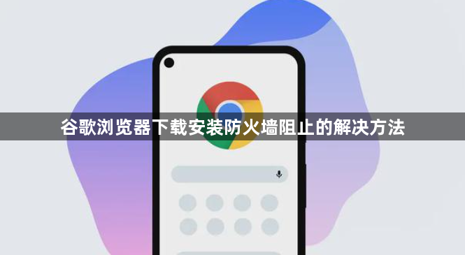 谷歌浏览器下载安装防火墙阻止的解决方法1