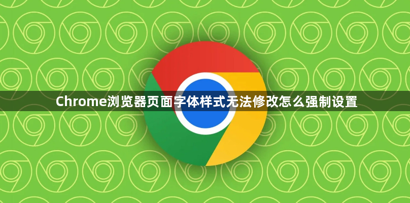Chrome浏览器页面字体样式无法修改怎么强制设置1