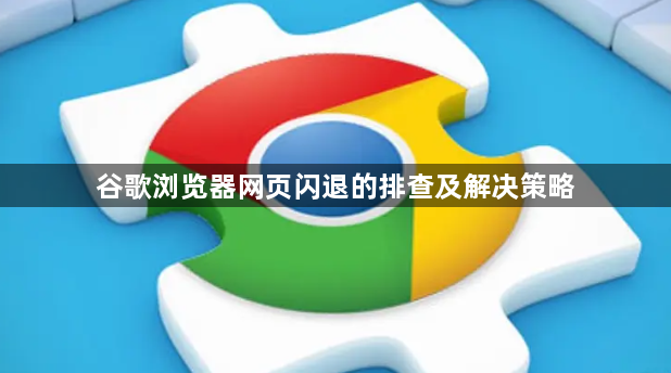 谷歌浏览器网页闪退的排查及解决策略1