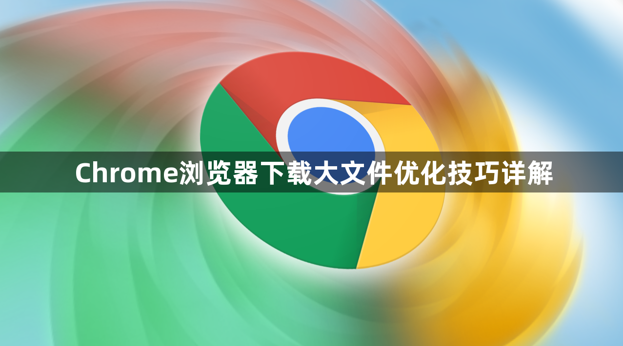 Chrome浏览器下载大文件优化技巧详解1
