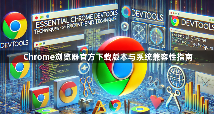 Chrome浏览器官方下载版本与系统兼容性指南1