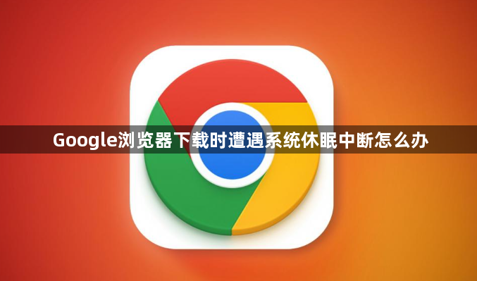 Google浏览器下载时遭遇系统休眠中断怎么办1