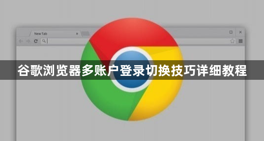 谷歌浏览器多账户登录切换技巧详细教程1