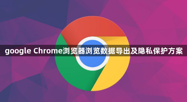 google Chrome浏览器浏览数据导出及隐私保护方案1