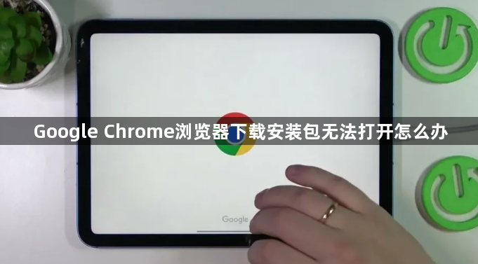 Google Chrome浏览器下载安装包无法打开怎么办1