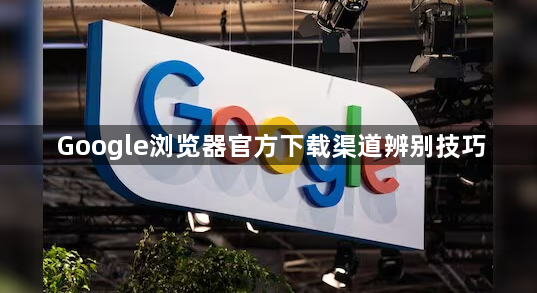Google浏览器官方下载渠道辨别技巧1