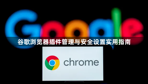 谷歌浏览器插件管理与安全设置实用指南1