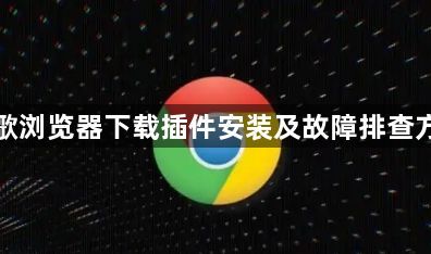谷歌浏览器下载插件安装及故障排查方法1