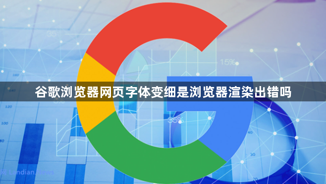 谷歌浏览器网页字体变细是浏览器渲染出错吗1
