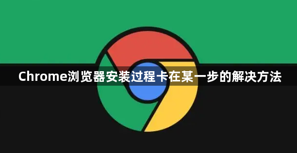 Chrome浏览器安装过程卡在某一步的解决方法1
