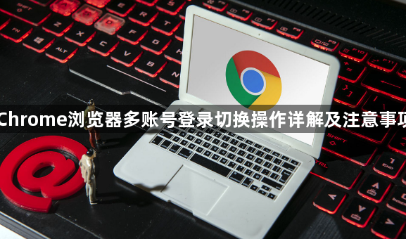 Chrome浏览器多账号登录切换操作详解及注意事项1